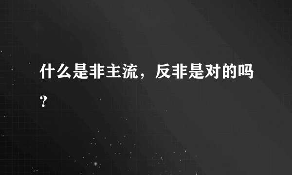 什么是非主流，反非是对的吗？