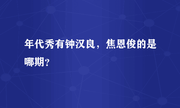 年代秀有钟汉良，焦恩俊的是哪期？