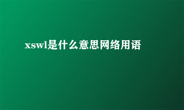 xswl是什么意思网络用语