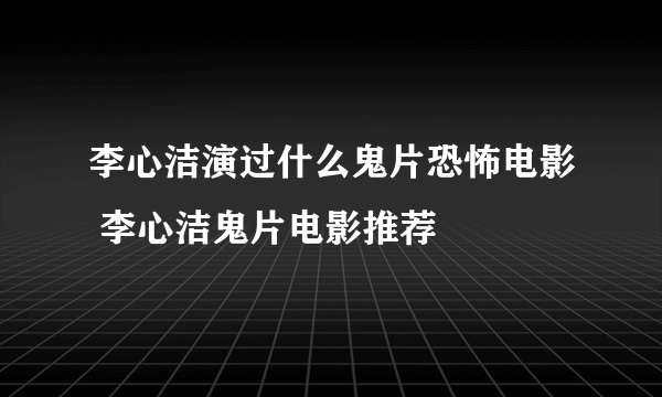 李心洁演过什么鬼片恐怖电影 李心洁鬼片电影推荐