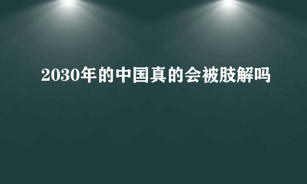 2030年的中国真的会被肢解吗