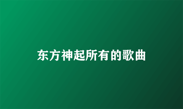 东方神起所有的歌曲