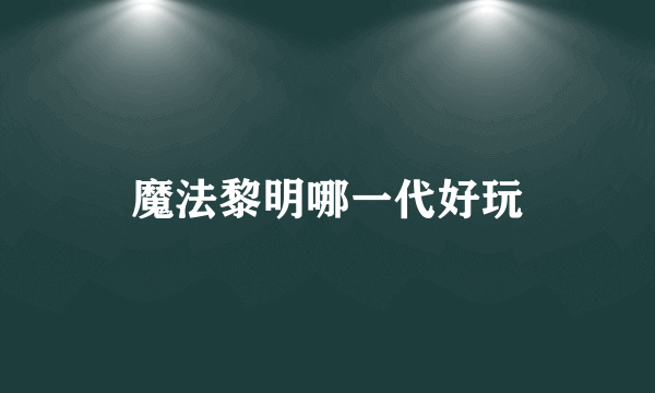 魔法黎明哪一代好玩