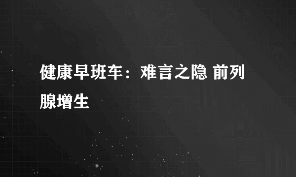 健康早班车：难言之隐 前列腺增生