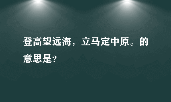 登高望远海，立马定中原。的意思是？