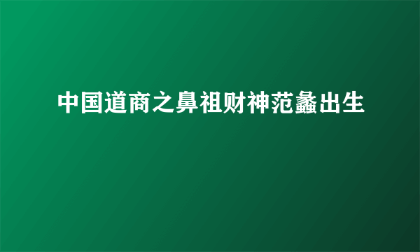 中国道商之鼻祖财神范蠡出生