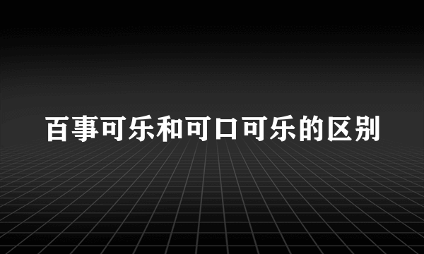 百事可乐和可口可乐的区别