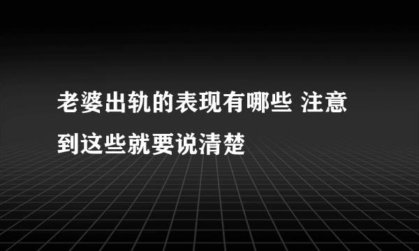 老婆出轨的表现有哪些 注意到这些就要说清楚