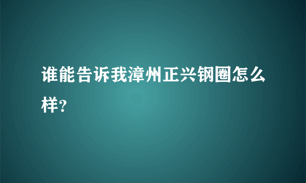 谁能告诉我漳州正兴钢圈怎么样？