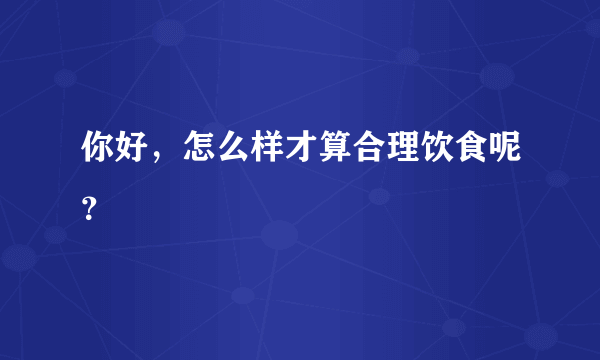 你好，怎么样才算合理饮食呢？