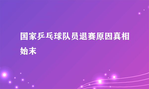 国家乒乓球队员退赛原因真相始末