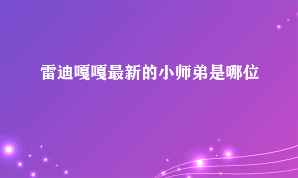 雷迪嘎嘎最新的小师弟是哪位