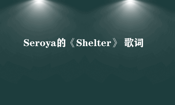 Seroya的《Shelter》 歌词