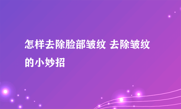 怎样去除脸部皱纹 去除皱纹的小妙招