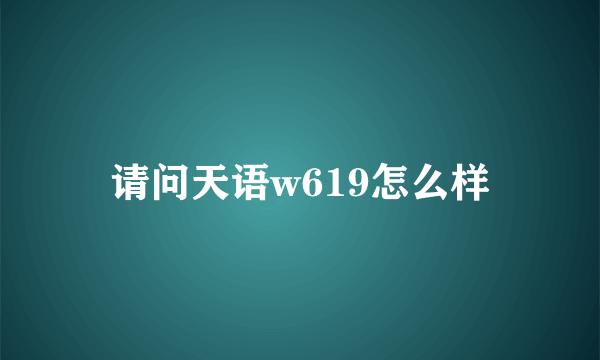 请问天语w619怎么样