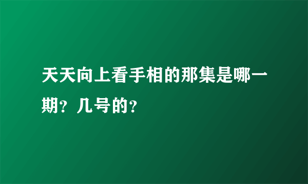 天天向上看手相的那集是哪一期？几号的？