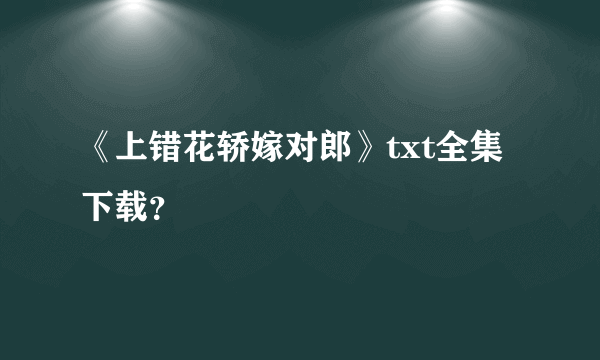 《上错花轿嫁对郎》txt全集下载？