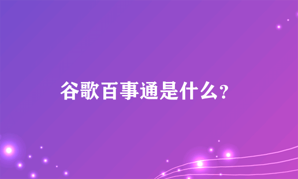 谷歌百事通是什么？