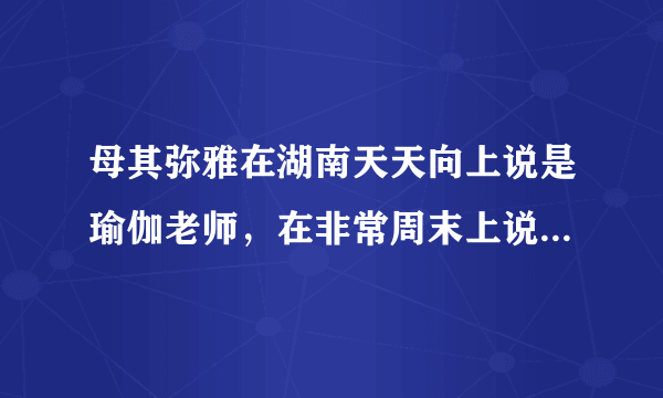 母其弥雅在湖南天天向上说是瑜伽老师，在非常周末上说学设计的？资料里说是12年模特？