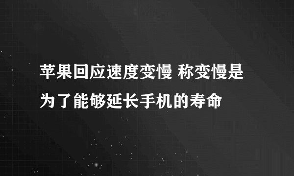 苹果回应速度变慢 称变慢是为了能够延长手机的寿命