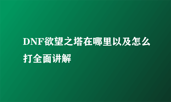 DNF欲望之塔在哪里以及怎么打全面讲解