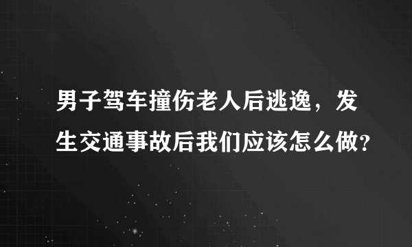 男子驾车撞伤老人后逃逸，发生交通事故后我们应该怎么做？