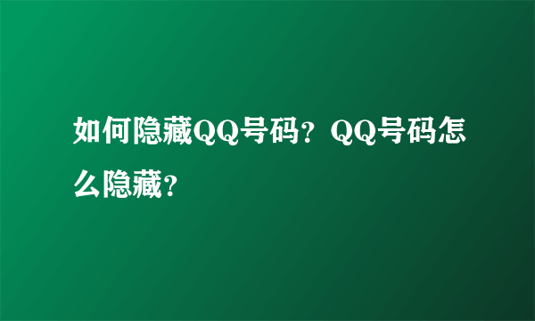 如何隐藏QQ号码？QQ号码怎么隐藏？