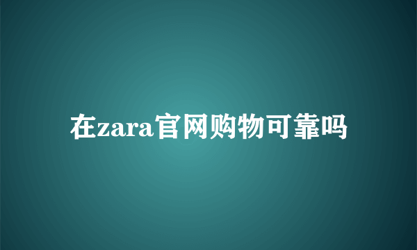 在zara官网购物可靠吗