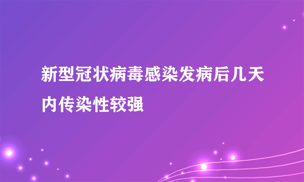 新型冠状病毒感染发病后几天内传染性较强