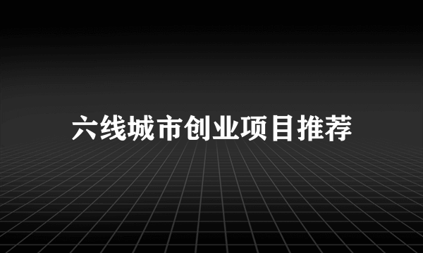 六线城市创业项目推荐