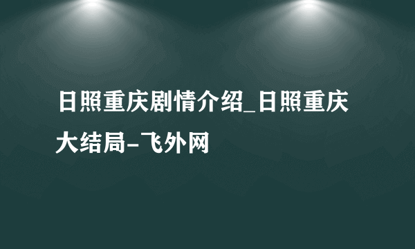 日照重庆剧情介绍_日照重庆大结局-飞外网