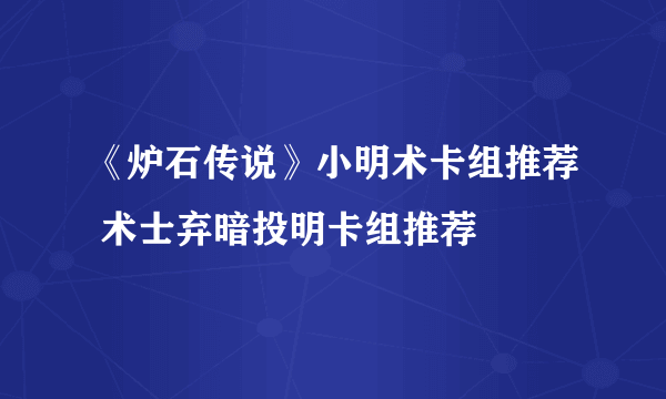 《炉石传说》小明术卡组推荐 术士弃暗投明卡组推荐