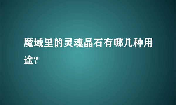 魔域里的灵魂晶石有哪几种用途?