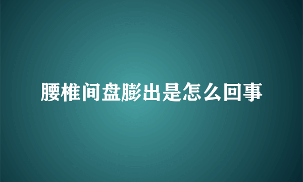 腰椎间盘膨出是怎么回事