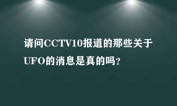 请问CCTV10报道的那些关于UFO的消息是真的吗？