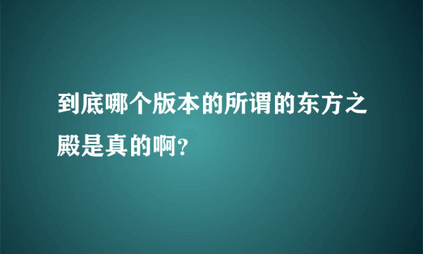 到底哪个版本的所谓的东方之殿是真的啊？