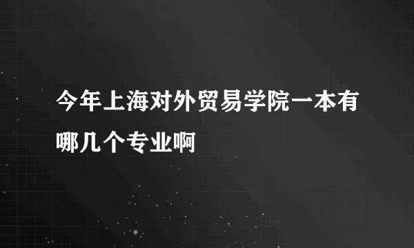 今年上海对外贸易学院一本有哪几个专业啊