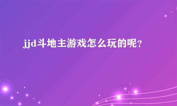 jjd斗地主游戏怎么玩的呢？