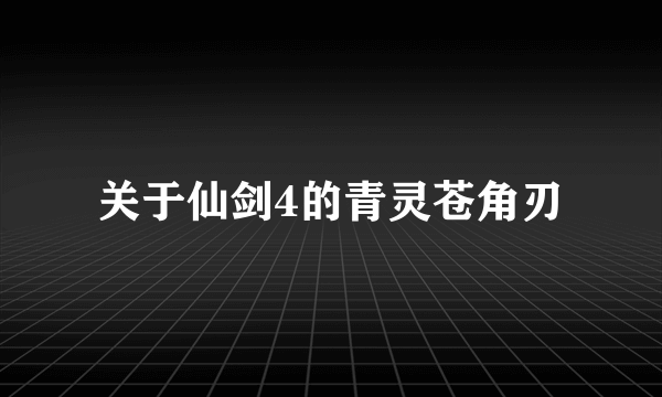 关于仙剑4的青灵苍角刃