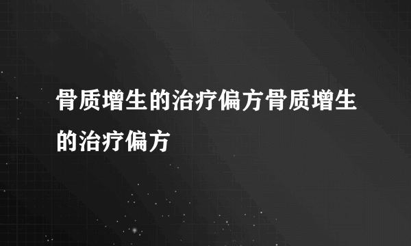 骨质增生的治疗偏方骨质增生的治疗偏方