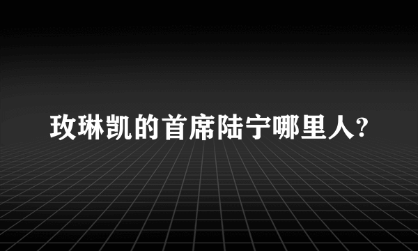 玫琳凯的首席陆宁哪里人?