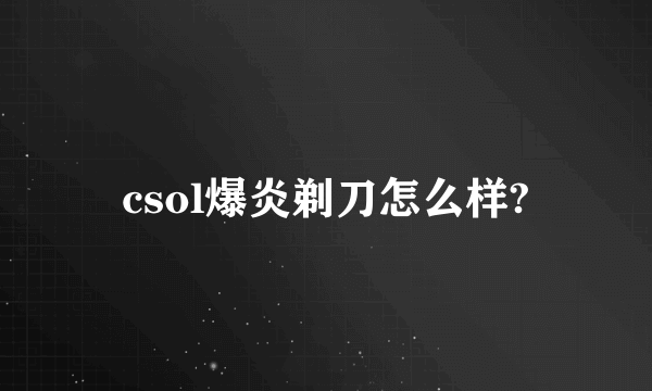 csol爆炎剃刀怎么样?