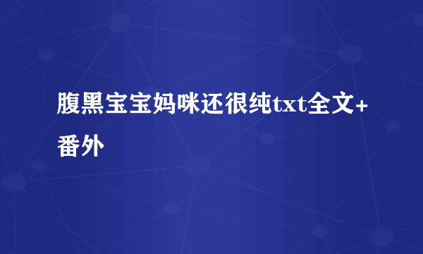 腹黑宝宝妈咪还很纯txt全文+番外