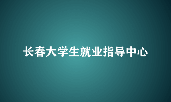 长春大学生就业指导中心