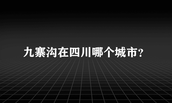 九寨沟在四川哪个城市？