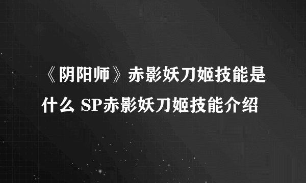 《阴阳师》赤影妖刀姬技能是什么 SP赤影妖刀姬技能介绍