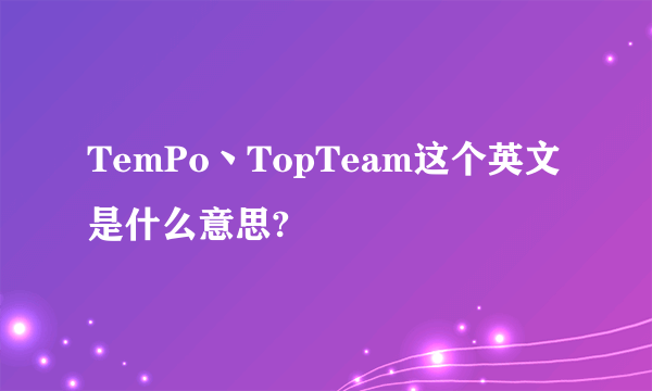 TemPo丶TopTeam这个英文是什么意思?