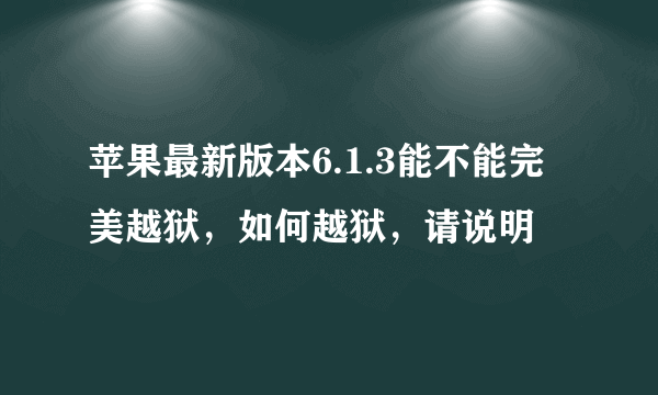 苹果最新版本6.1.3能不能完美越狱，如何越狱，请说明