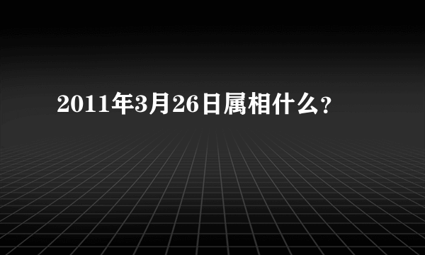 2011年3月26日属相什么？