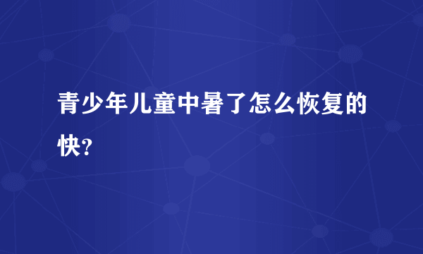 青少年儿童中暑了怎么恢复的快？